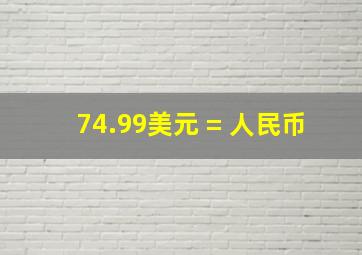 74.99美元 = 人民币